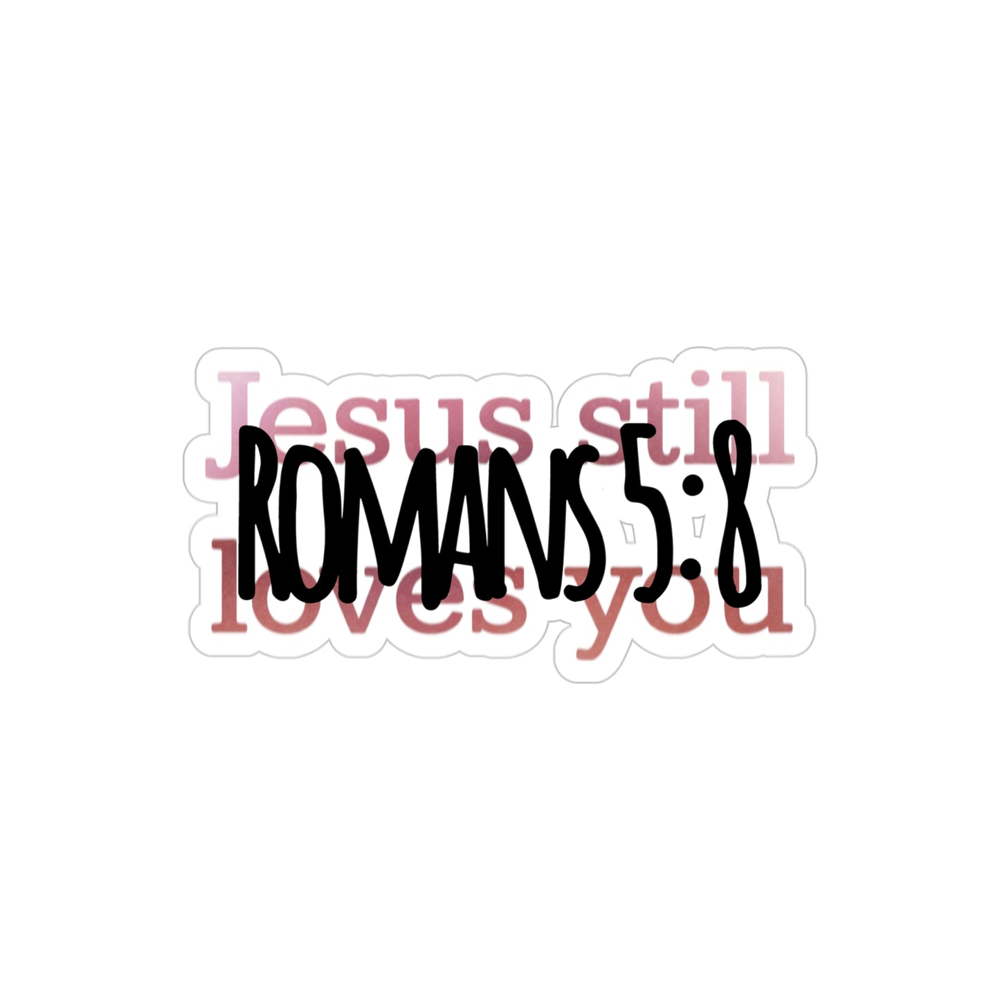 Jesus Still Loves You [Romans 5:8 Transparent Die-Cut Decal Sticker]